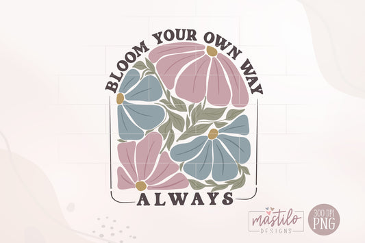 Bloom Your Own Way Png, Bloom Sublimation, Abstract Flower Design